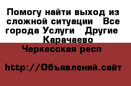 Помогу найти выход из сложной ситуации - Все города Услуги » Другие   . Карачаево-Черкесская респ.